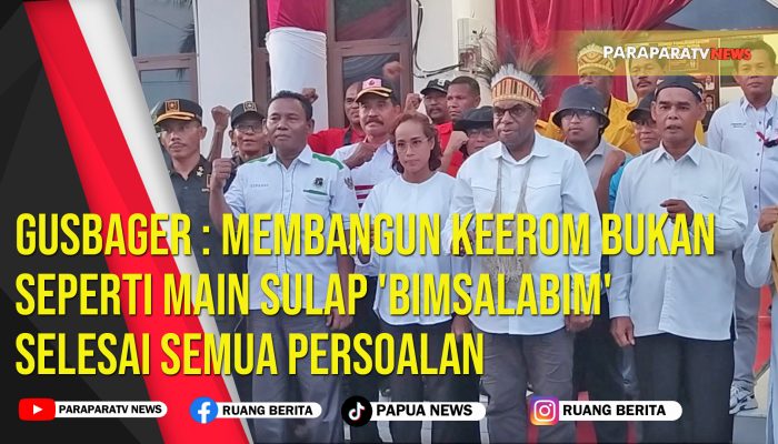 Gusbager : Membangun Keerom Bukan Seperti Main Sulap ‘Bimsalabim’ Selesai Semua Persoalan